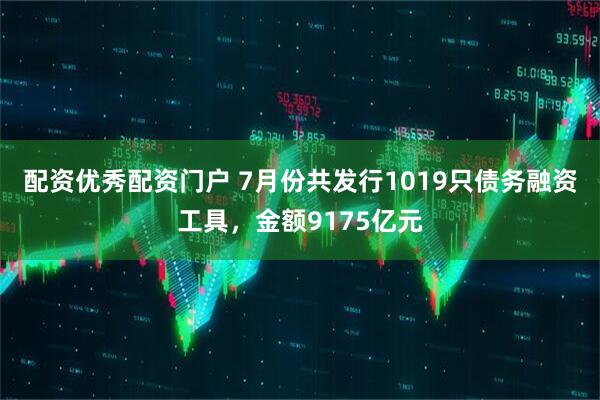 配资优秀配资门户 7月份共发行1019只债务融资工具，金额9175亿元