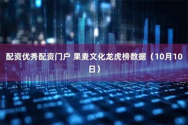 配资优秀配资门户 果麦文化龙虎榜数据（10月10日）