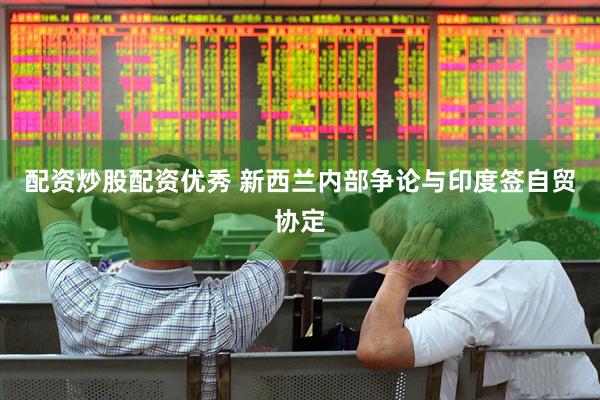 配资炒股配资优秀 新西兰内部争论与印度签自贸协定