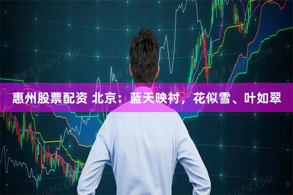 惠州股票配资 北京：蓝天映衬，花似雪、叶如翠