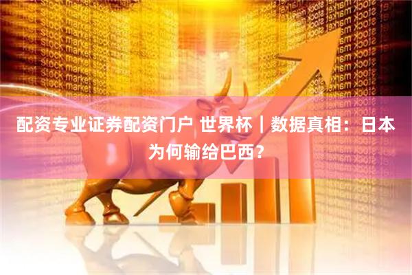 配资专业证券配资门户 世界杯｜数据真相：日本为何输给巴西？